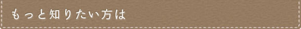 もっと知りたい方は